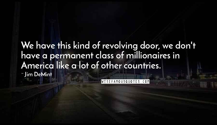 Jim DeMint Quotes: We have this kind of revolving door, we don't have a permanent class of millionaires in America like a lot of other countries.