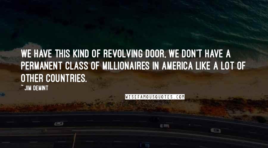 Jim DeMint Quotes: We have this kind of revolving door, we don't have a permanent class of millionaires in America like a lot of other countries.