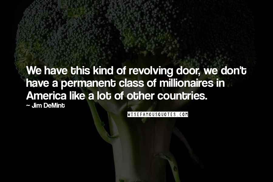 Jim DeMint Quotes: We have this kind of revolving door, we don't have a permanent class of millionaires in America like a lot of other countries.