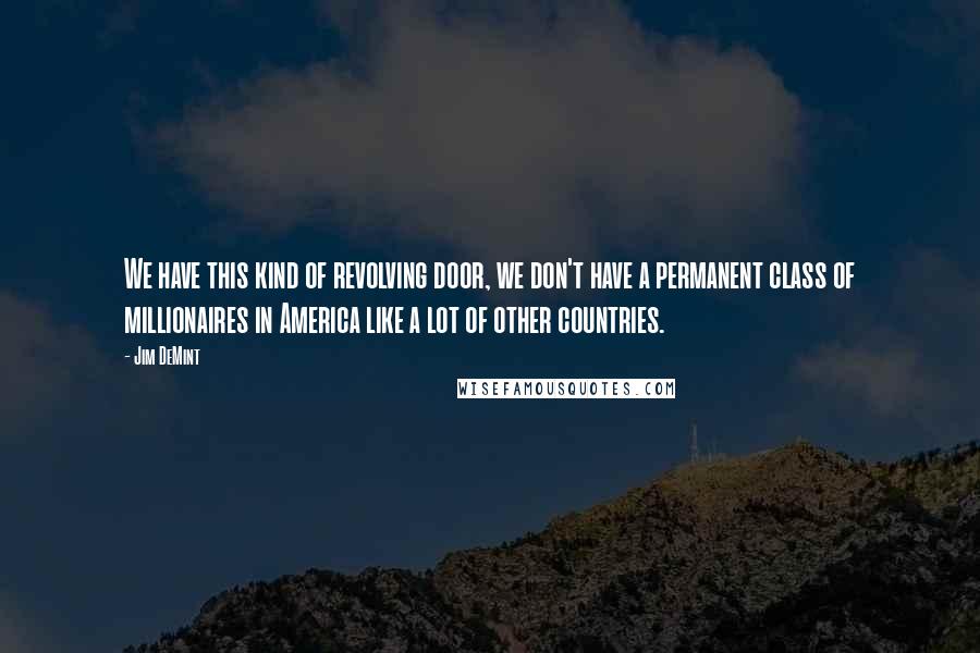 Jim DeMint Quotes: We have this kind of revolving door, we don't have a permanent class of millionaires in America like a lot of other countries.