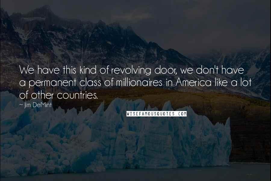 Jim DeMint Quotes: We have this kind of revolving door, we don't have a permanent class of millionaires in America like a lot of other countries.