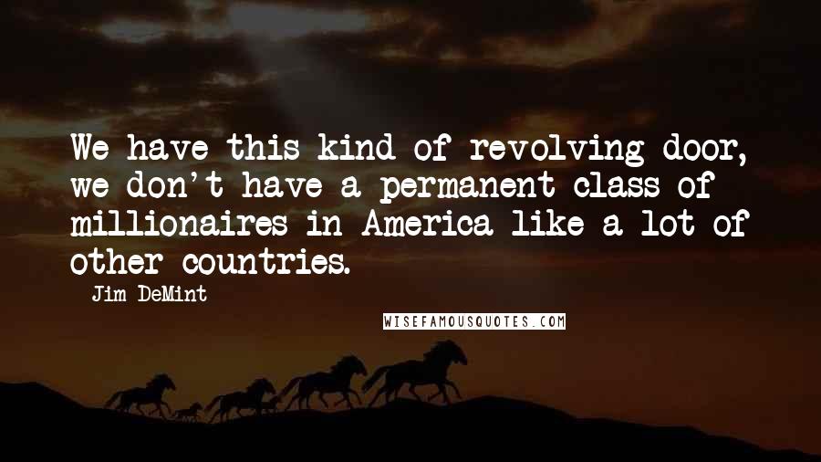 Jim DeMint Quotes: We have this kind of revolving door, we don't have a permanent class of millionaires in America like a lot of other countries.