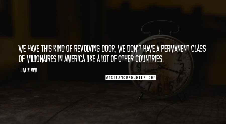 Jim DeMint Quotes: We have this kind of revolving door, we don't have a permanent class of millionaires in America like a lot of other countries.