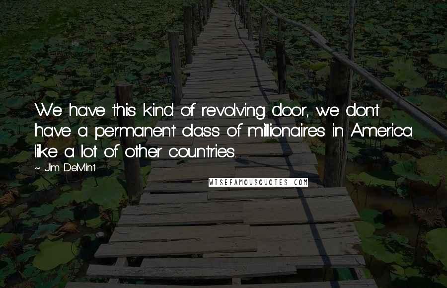 Jim DeMint Quotes: We have this kind of revolving door, we don't have a permanent class of millionaires in America like a lot of other countries.