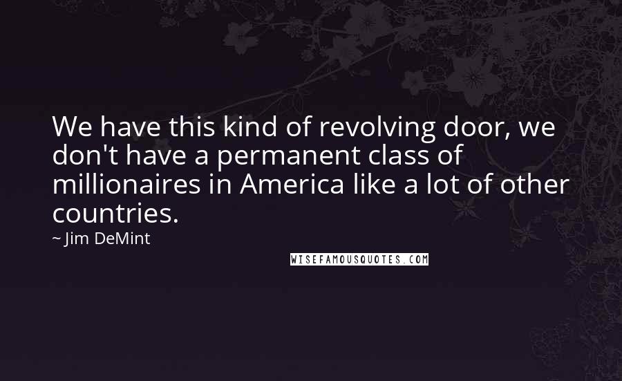 Jim DeMint Quotes: We have this kind of revolving door, we don't have a permanent class of millionaires in America like a lot of other countries.