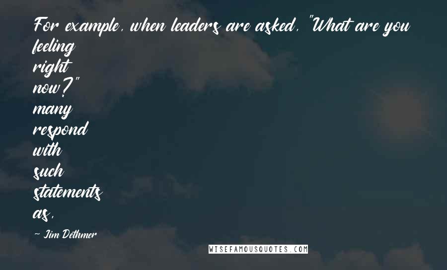Jim Dethmer Quotes: For example, when leaders are asked, "What are you feeling right now?" many respond with such statements as,