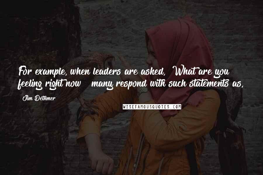 Jim Dethmer Quotes: For example, when leaders are asked, "What are you feeling right now?" many respond with such statements as,