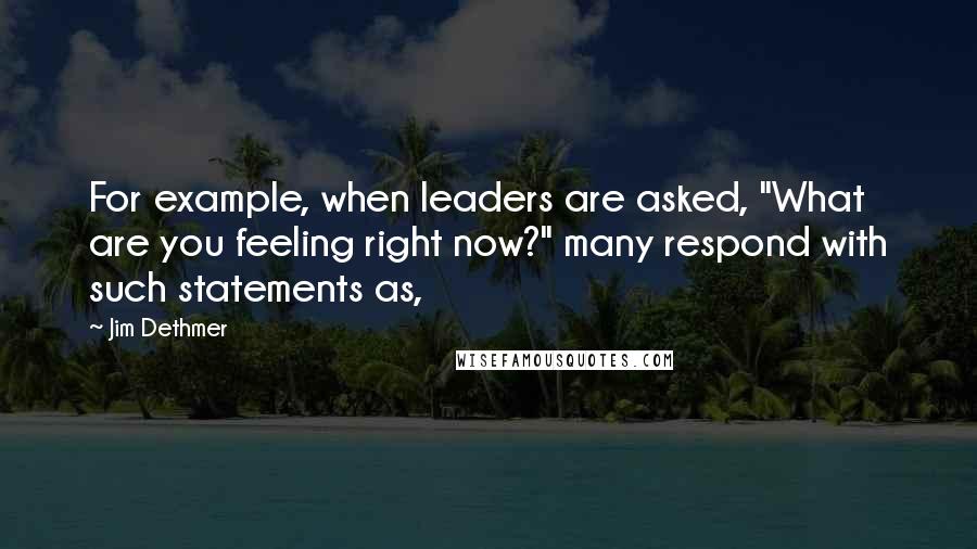 Jim Dethmer Quotes: For example, when leaders are asked, "What are you feeling right now?" many respond with such statements as,