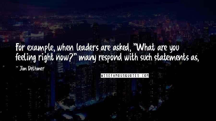 Jim Dethmer Quotes: For example, when leaders are asked, "What are you feeling right now?" many respond with such statements as,