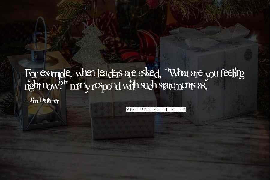 Jim Dethmer Quotes: For example, when leaders are asked, "What are you feeling right now?" many respond with such statements as,
