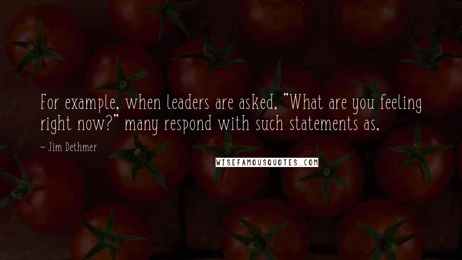 Jim Dethmer Quotes: For example, when leaders are asked, "What are you feeling right now?" many respond with such statements as,