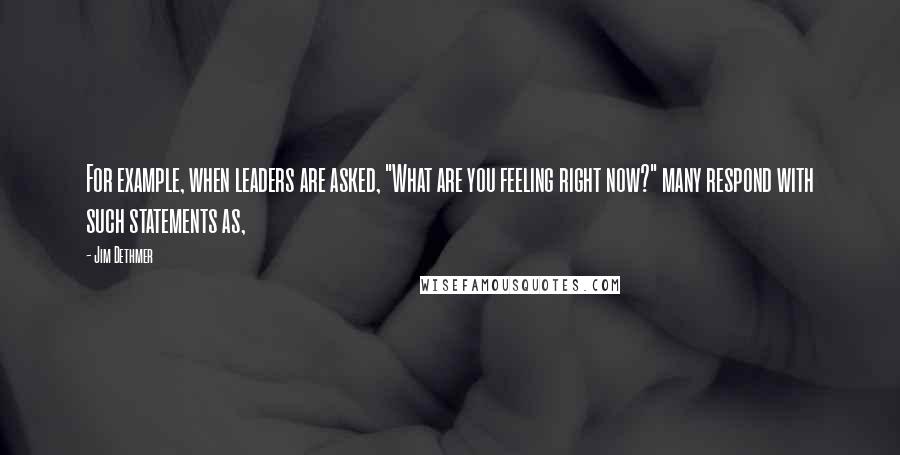 Jim Dethmer Quotes: For example, when leaders are asked, "What are you feeling right now?" many respond with such statements as,