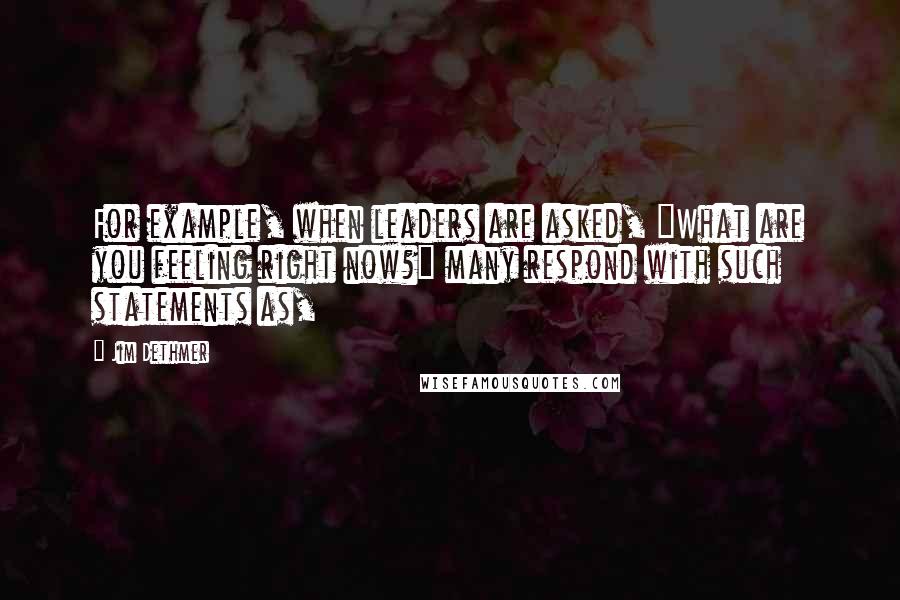 Jim Dethmer Quotes: For example, when leaders are asked, "What are you feeling right now?" many respond with such statements as,