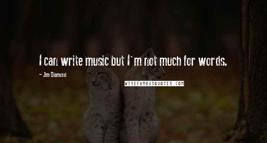 Jim Diamond Quotes: I can write music but I'm not much for words.