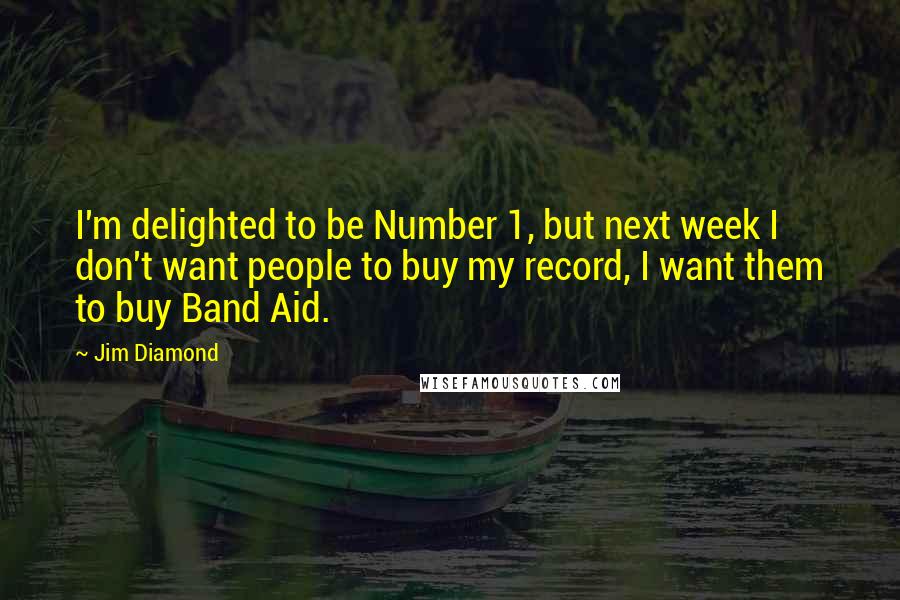 Jim Diamond Quotes: I'm delighted to be Number 1, but next week I don't want people to buy my record, I want them to buy Band Aid.