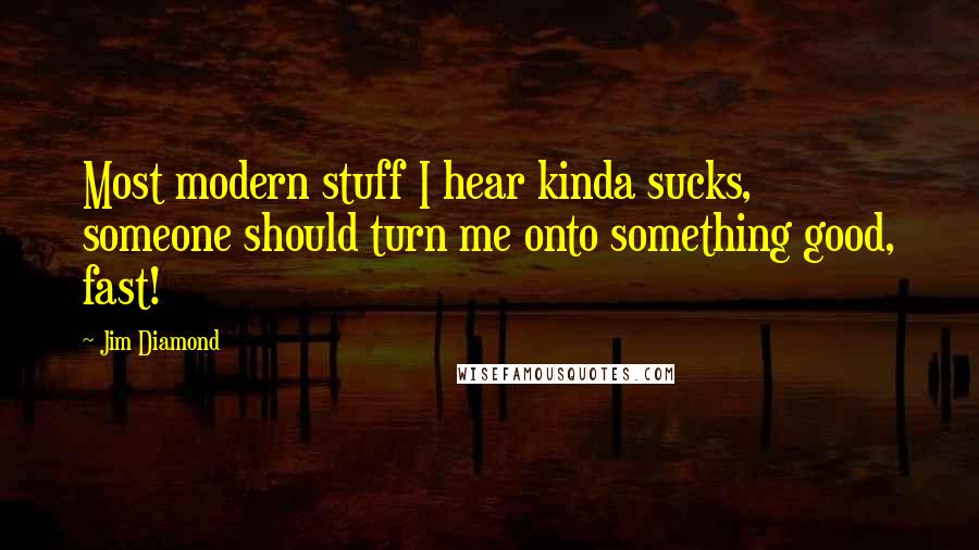 Jim Diamond Quotes: Most modern stuff I hear kinda sucks, someone should turn me onto something good, fast!