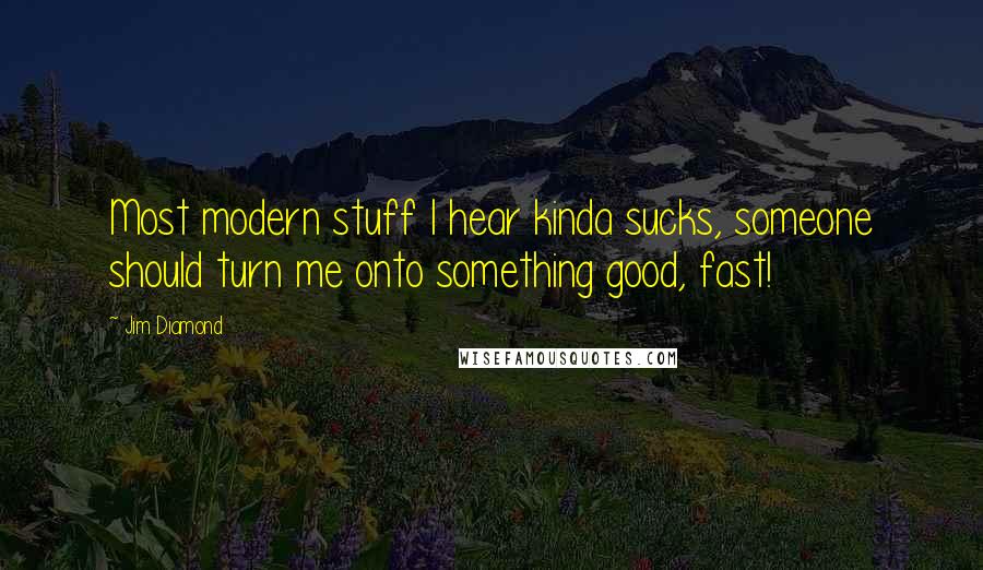 Jim Diamond Quotes: Most modern stuff I hear kinda sucks, someone should turn me onto something good, fast!