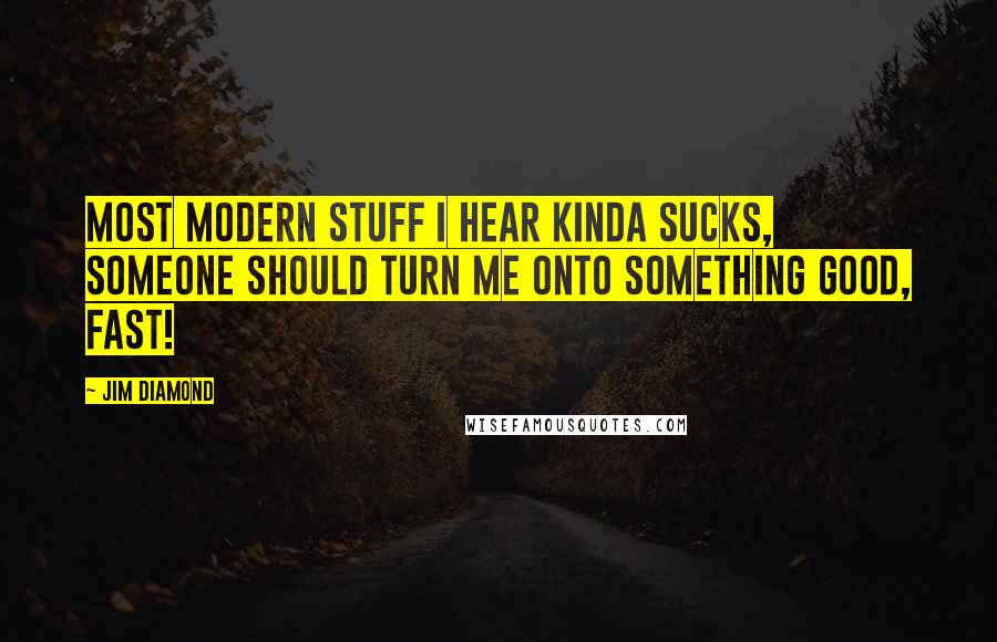 Jim Diamond Quotes: Most modern stuff I hear kinda sucks, someone should turn me onto something good, fast!