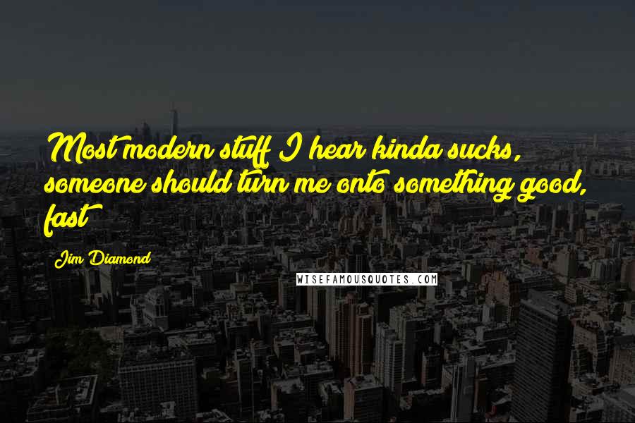 Jim Diamond Quotes: Most modern stuff I hear kinda sucks, someone should turn me onto something good, fast!
