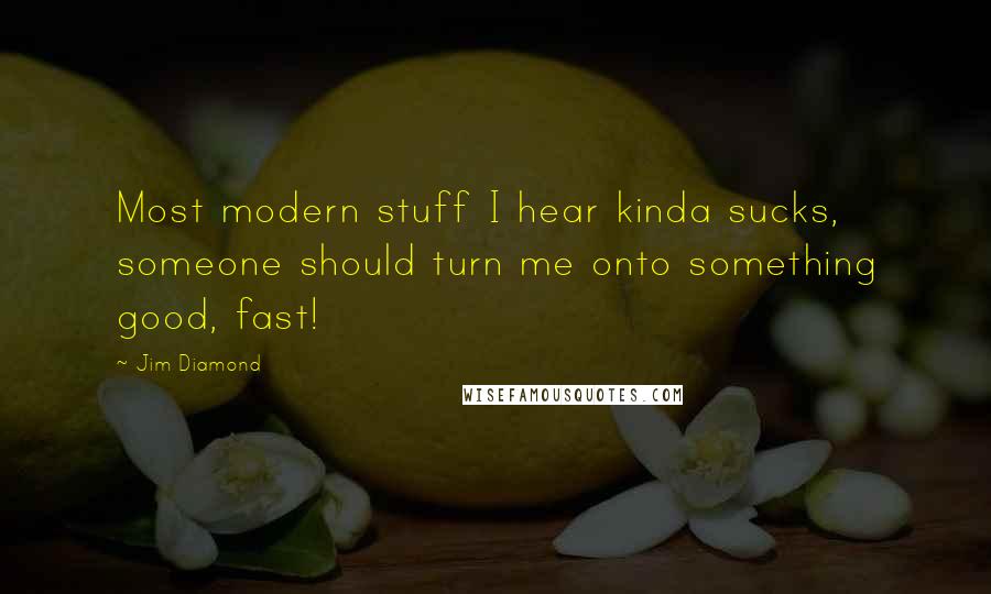 Jim Diamond Quotes: Most modern stuff I hear kinda sucks, someone should turn me onto something good, fast!