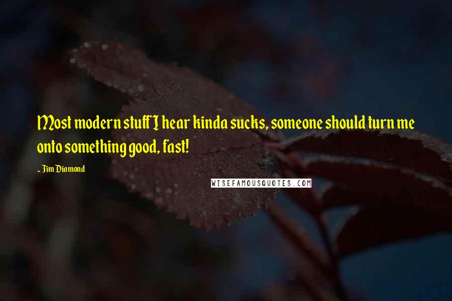 Jim Diamond Quotes: Most modern stuff I hear kinda sucks, someone should turn me onto something good, fast!