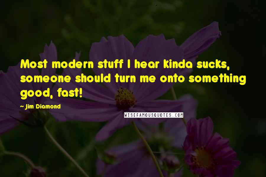 Jim Diamond Quotes: Most modern stuff I hear kinda sucks, someone should turn me onto something good, fast!