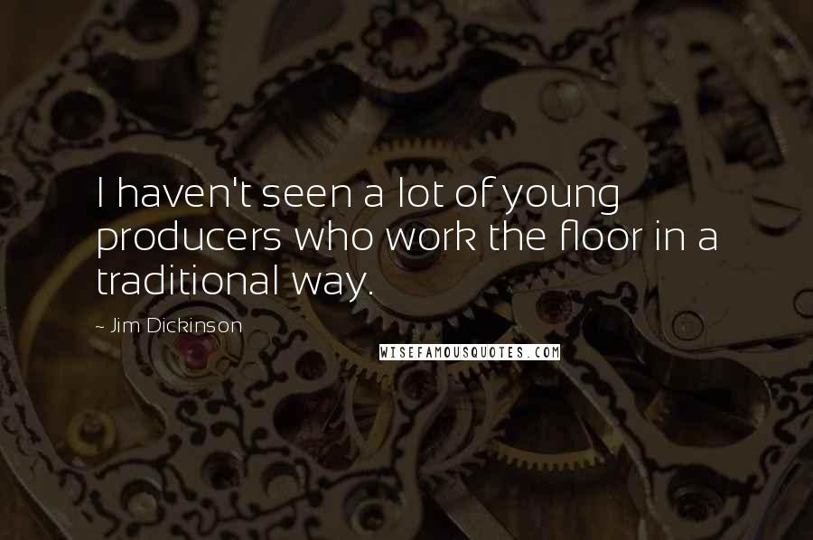 Jim Dickinson Quotes: I haven't seen a lot of young producers who work the floor in a traditional way.