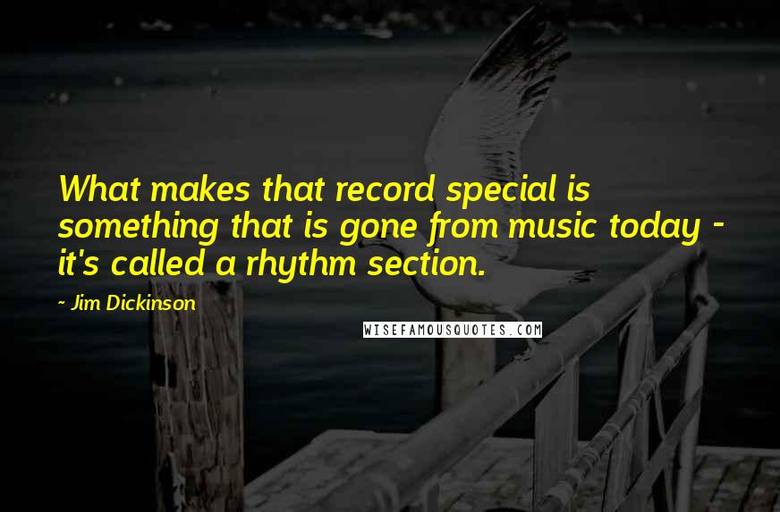 Jim Dickinson Quotes: What makes that record special is something that is gone from music today - it's called a rhythm section.