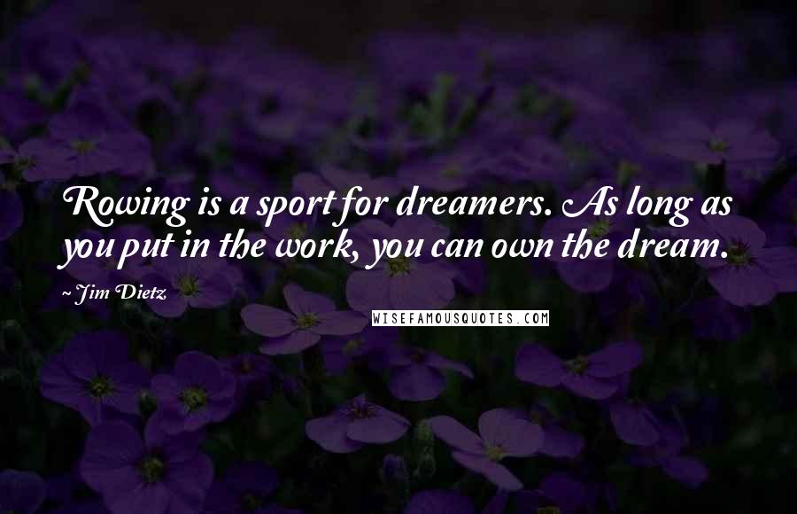 Jim Dietz Quotes: Rowing is a sport for dreamers. As long as you put in the work, you can own the dream.