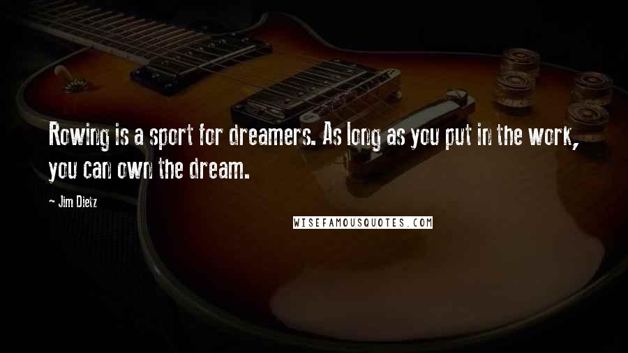 Jim Dietz Quotes: Rowing is a sport for dreamers. As long as you put in the work, you can own the dream.