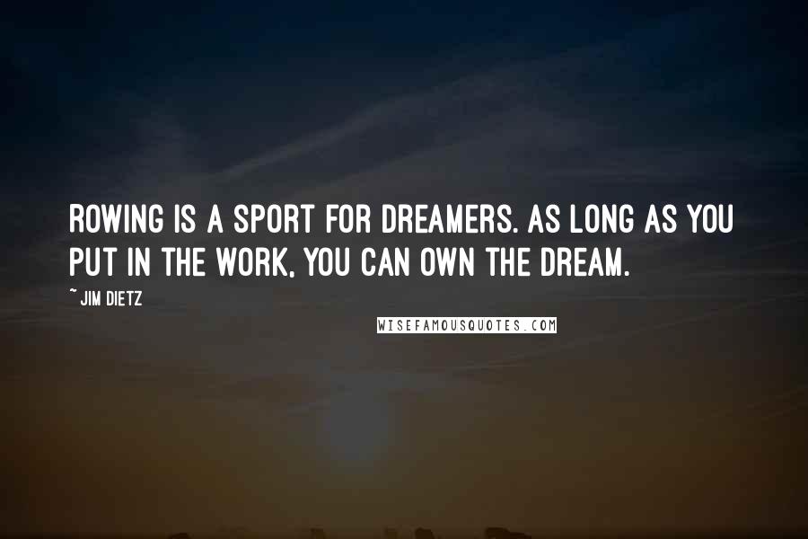 Jim Dietz Quotes: Rowing is a sport for dreamers. As long as you put in the work, you can own the dream.