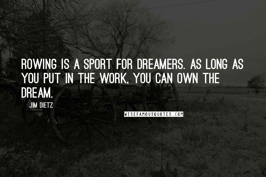 Jim Dietz Quotes: Rowing is a sport for dreamers. As long as you put in the work, you can own the dream.