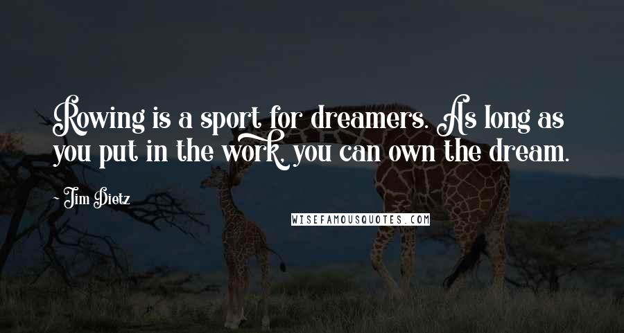 Jim Dietz Quotes: Rowing is a sport for dreamers. As long as you put in the work, you can own the dream.