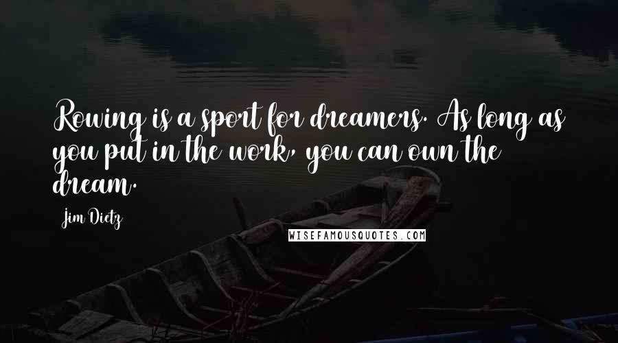 Jim Dietz Quotes: Rowing is a sport for dreamers. As long as you put in the work, you can own the dream.