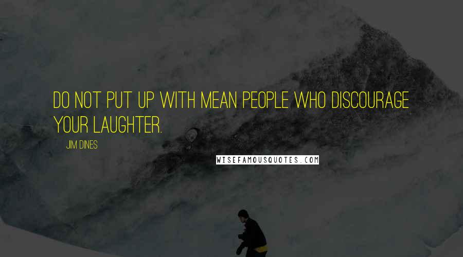 Jim Dines Quotes: Do not put up with mean people who discourage your laughter.