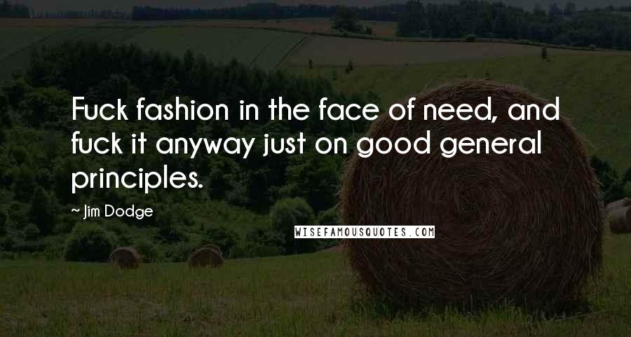 Jim Dodge Quotes: Fuck fashion in the face of need, and fuck it anyway just on good general principles.