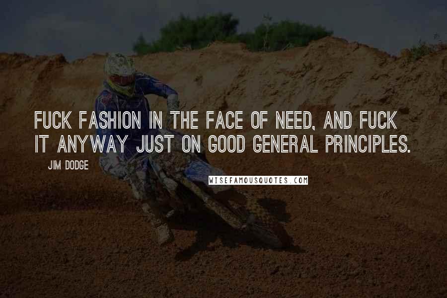 Jim Dodge Quotes: Fuck fashion in the face of need, and fuck it anyway just on good general principles.