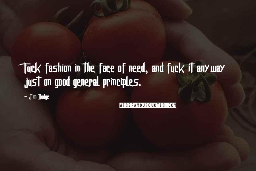 Jim Dodge Quotes: Fuck fashion in the face of need, and fuck it anyway just on good general principles.