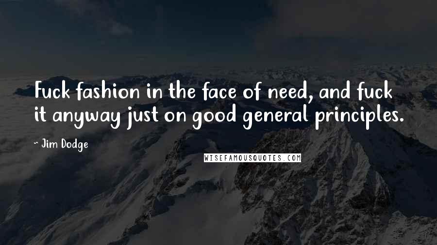 Jim Dodge Quotes: Fuck fashion in the face of need, and fuck it anyway just on good general principles.