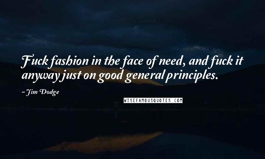 Jim Dodge Quotes: Fuck fashion in the face of need, and fuck it anyway just on good general principles.