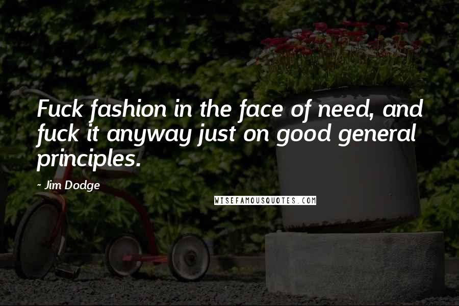 Jim Dodge Quotes: Fuck fashion in the face of need, and fuck it anyway just on good general principles.