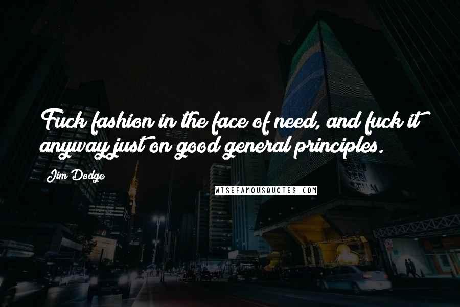 Jim Dodge Quotes: Fuck fashion in the face of need, and fuck it anyway just on good general principles.