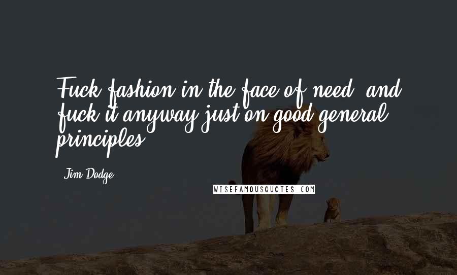 Jim Dodge Quotes: Fuck fashion in the face of need, and fuck it anyway just on good general principles.