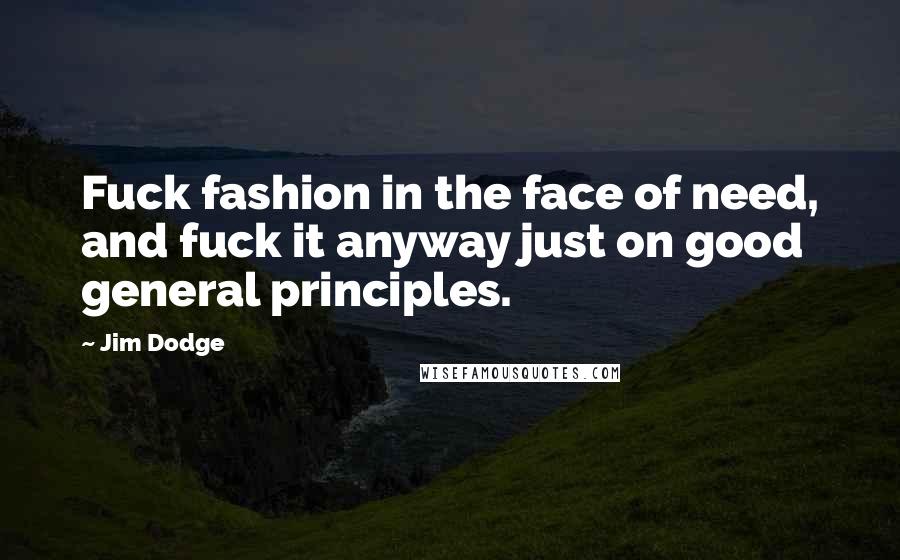 Jim Dodge Quotes: Fuck fashion in the face of need, and fuck it anyway just on good general principles.