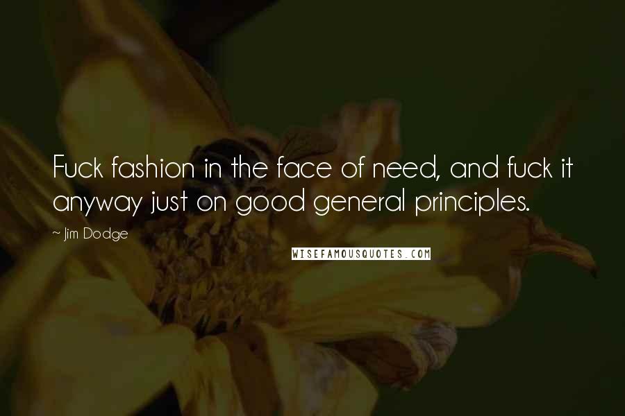 Jim Dodge Quotes: Fuck fashion in the face of need, and fuck it anyway just on good general principles.