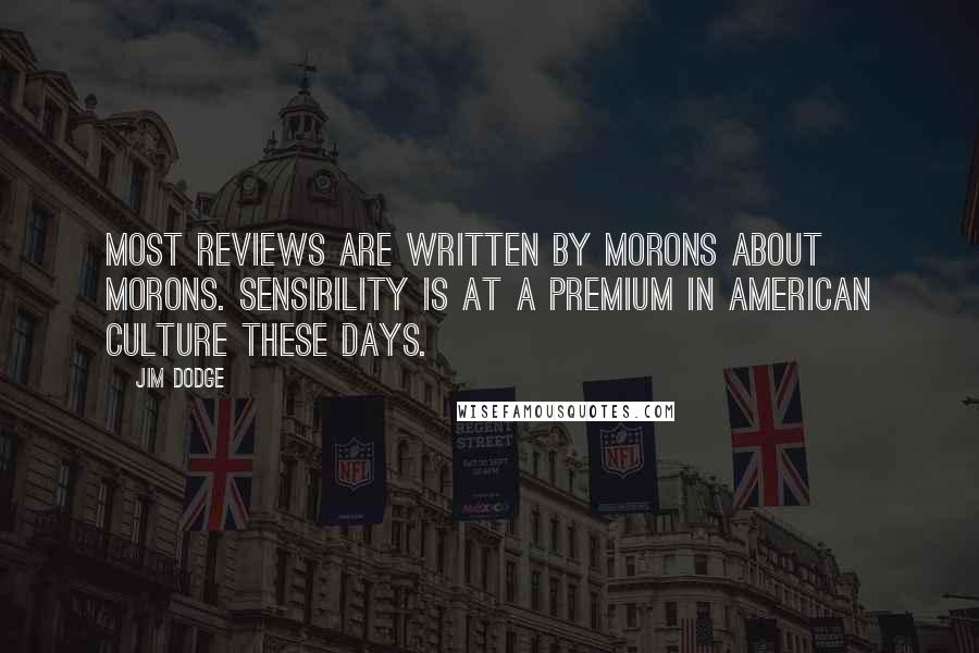 Jim Dodge Quotes: most reviews are written by morons about morons. sensibility is at a premium in american culture these days.