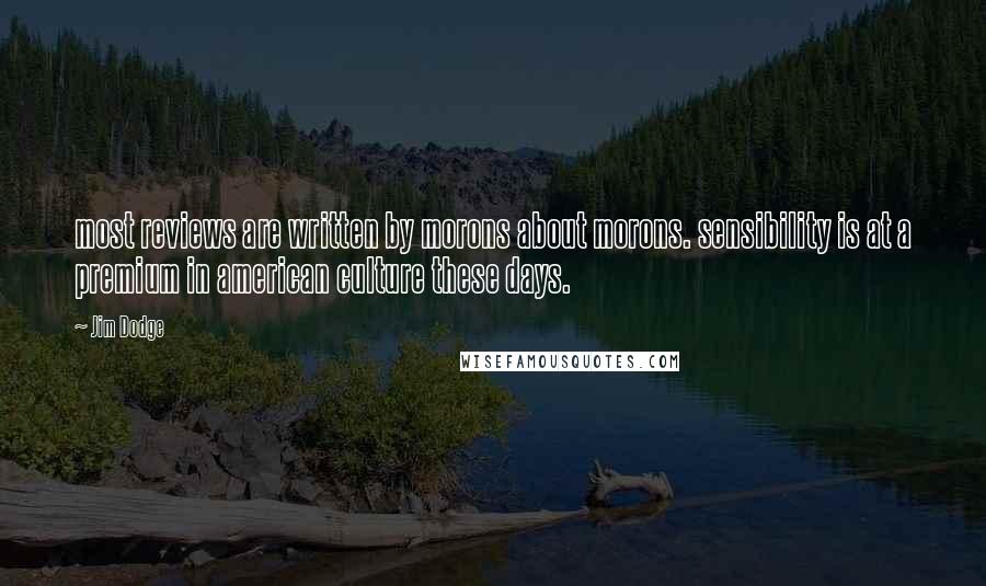 Jim Dodge Quotes: most reviews are written by morons about morons. sensibility is at a premium in american culture these days.
