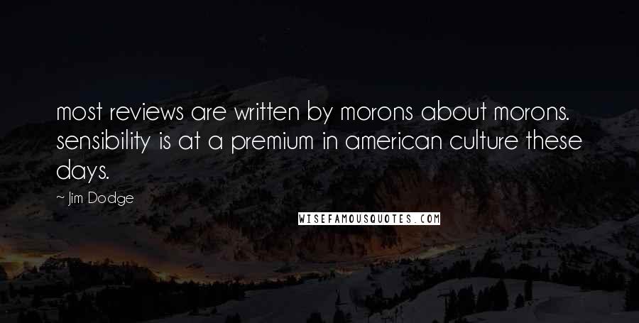 Jim Dodge Quotes: most reviews are written by morons about morons. sensibility is at a premium in american culture these days.