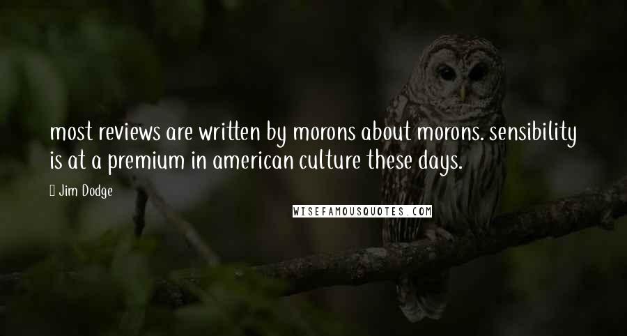 Jim Dodge Quotes: most reviews are written by morons about morons. sensibility is at a premium in american culture these days.
