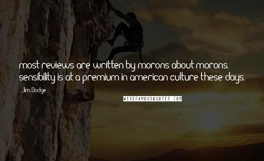 Jim Dodge Quotes: most reviews are written by morons about morons. sensibility is at a premium in american culture these days.